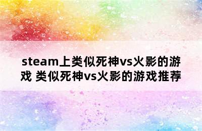 steam上类似死神vs火影的游戏 类似死神vs火影的游戏推荐